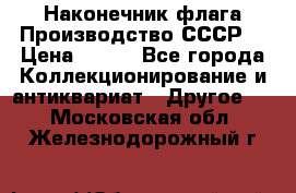 Наконечник флага.Производство СССР. › Цена ­ 500 - Все города Коллекционирование и антиквариат » Другое   . Московская обл.,Железнодорожный г.